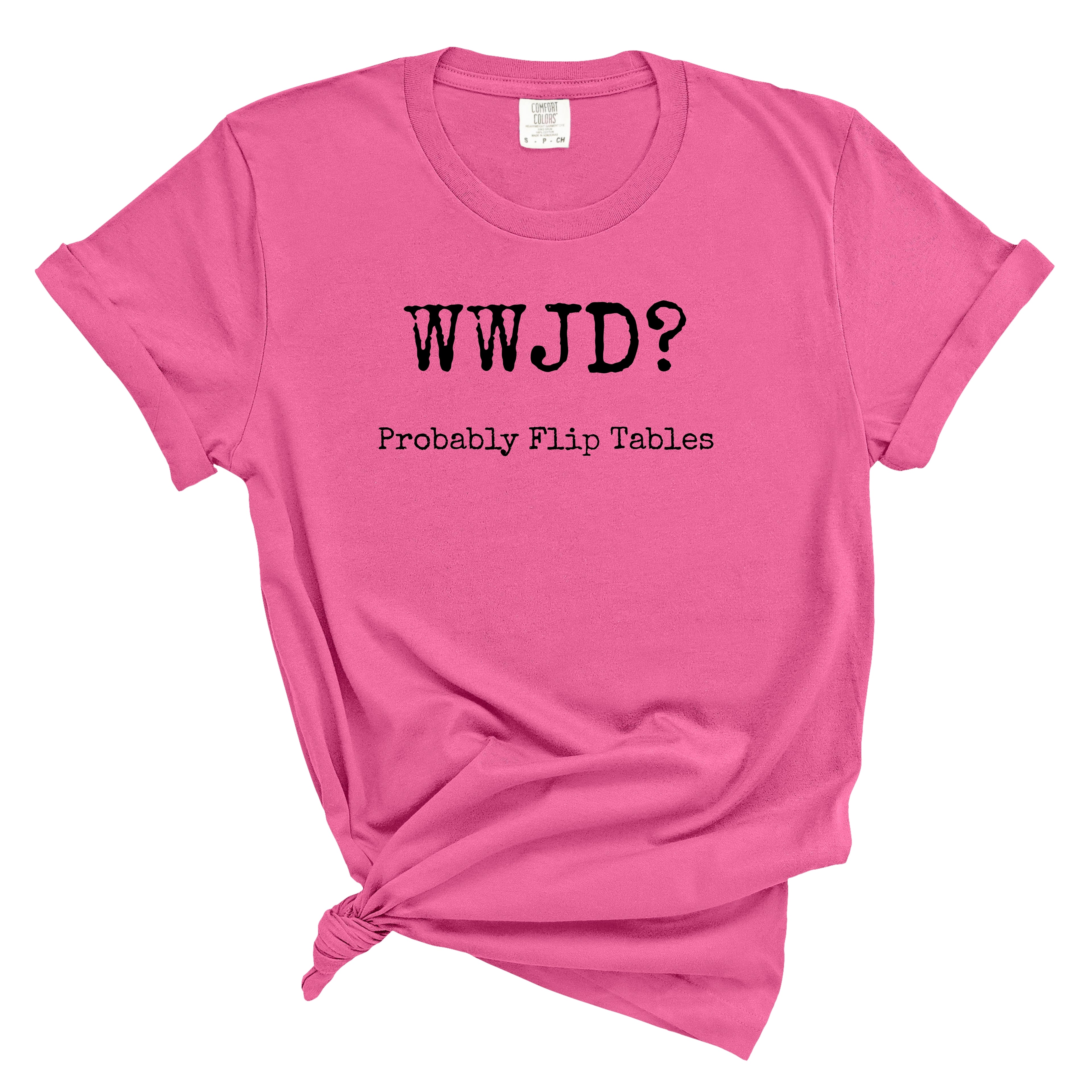 WWJD? Probably Flip Tables Comfort Colors Tee