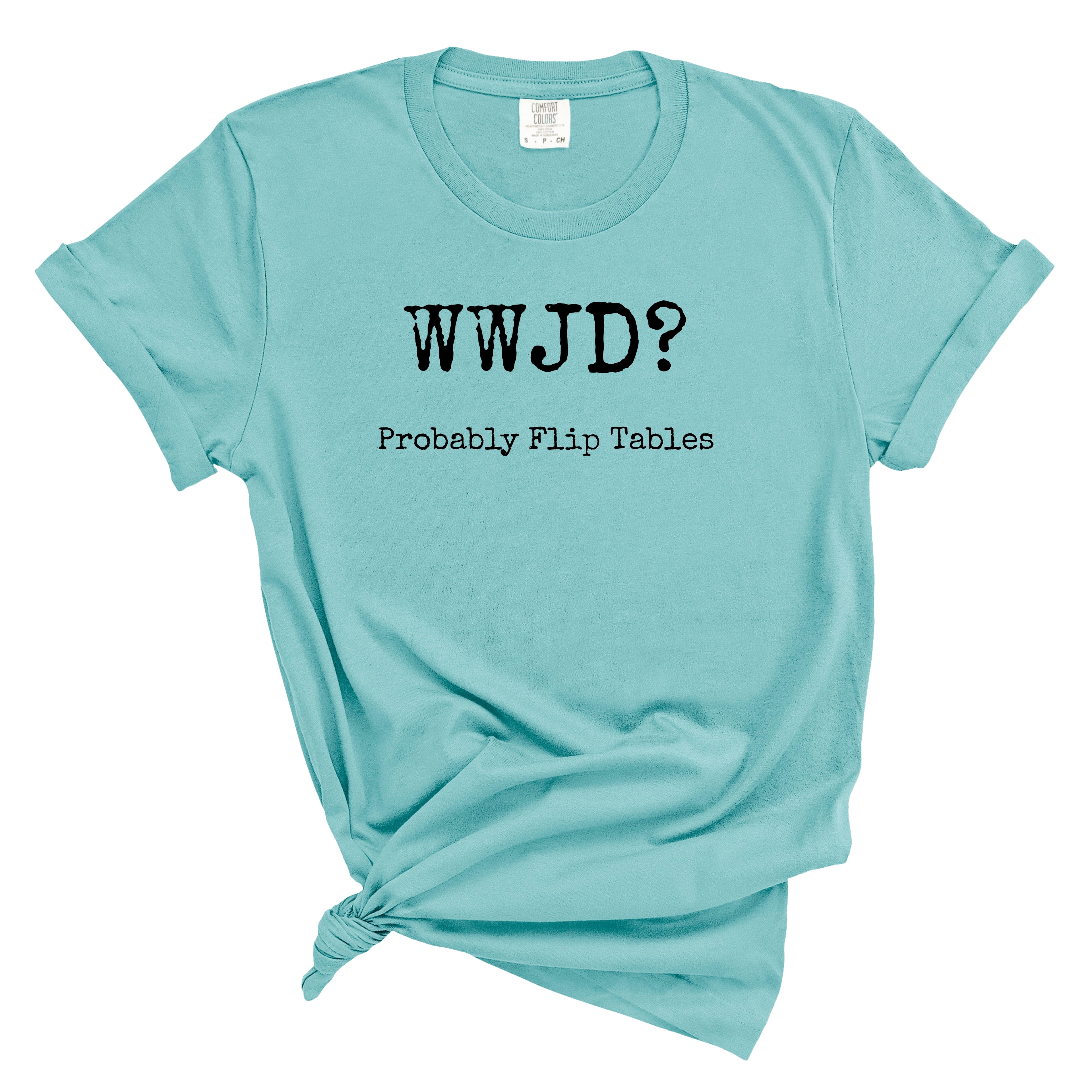 WWJD? Probably Flip Tables Comfort Colors Tee