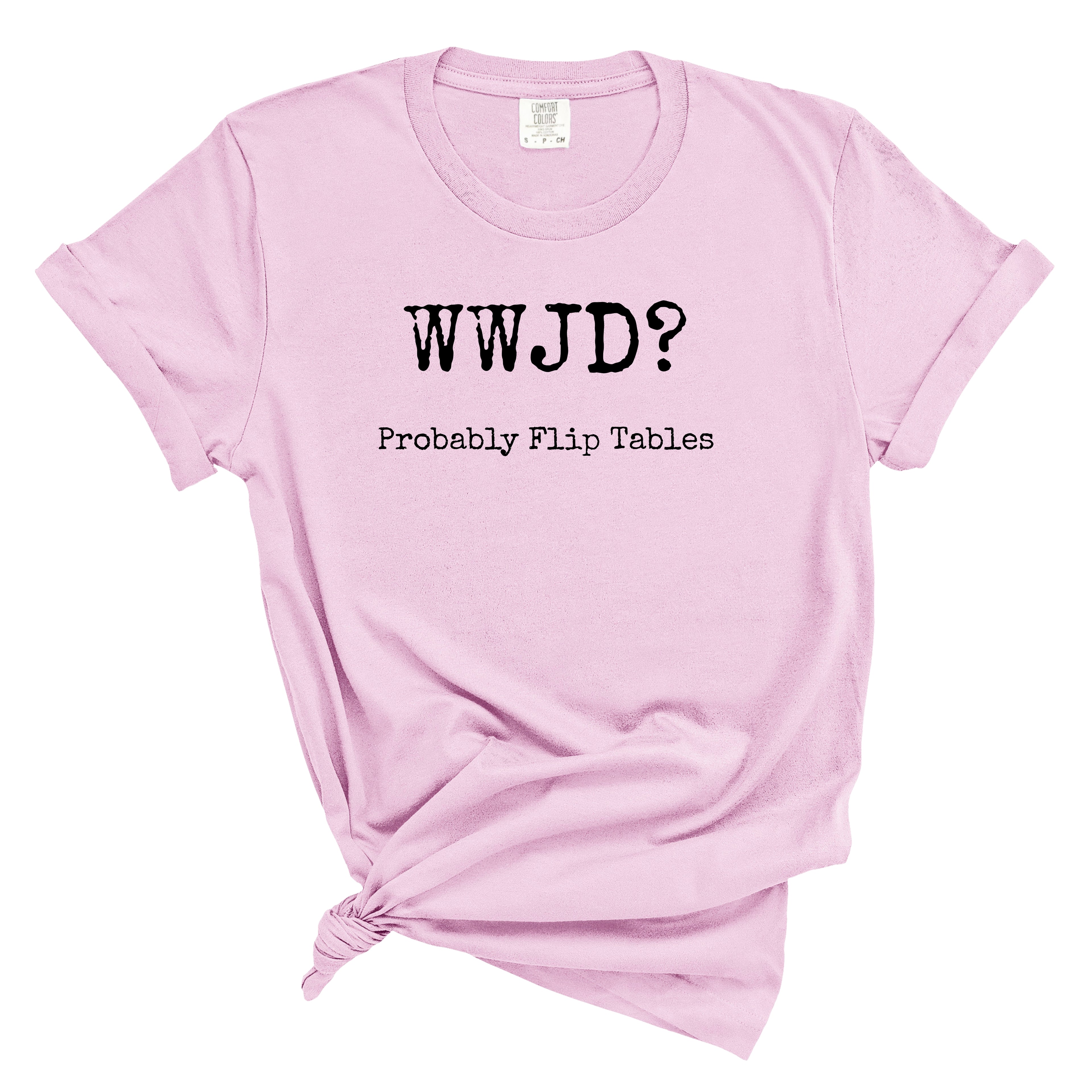 WWJD? Probably Flip Tables Comfort Colors Tee
