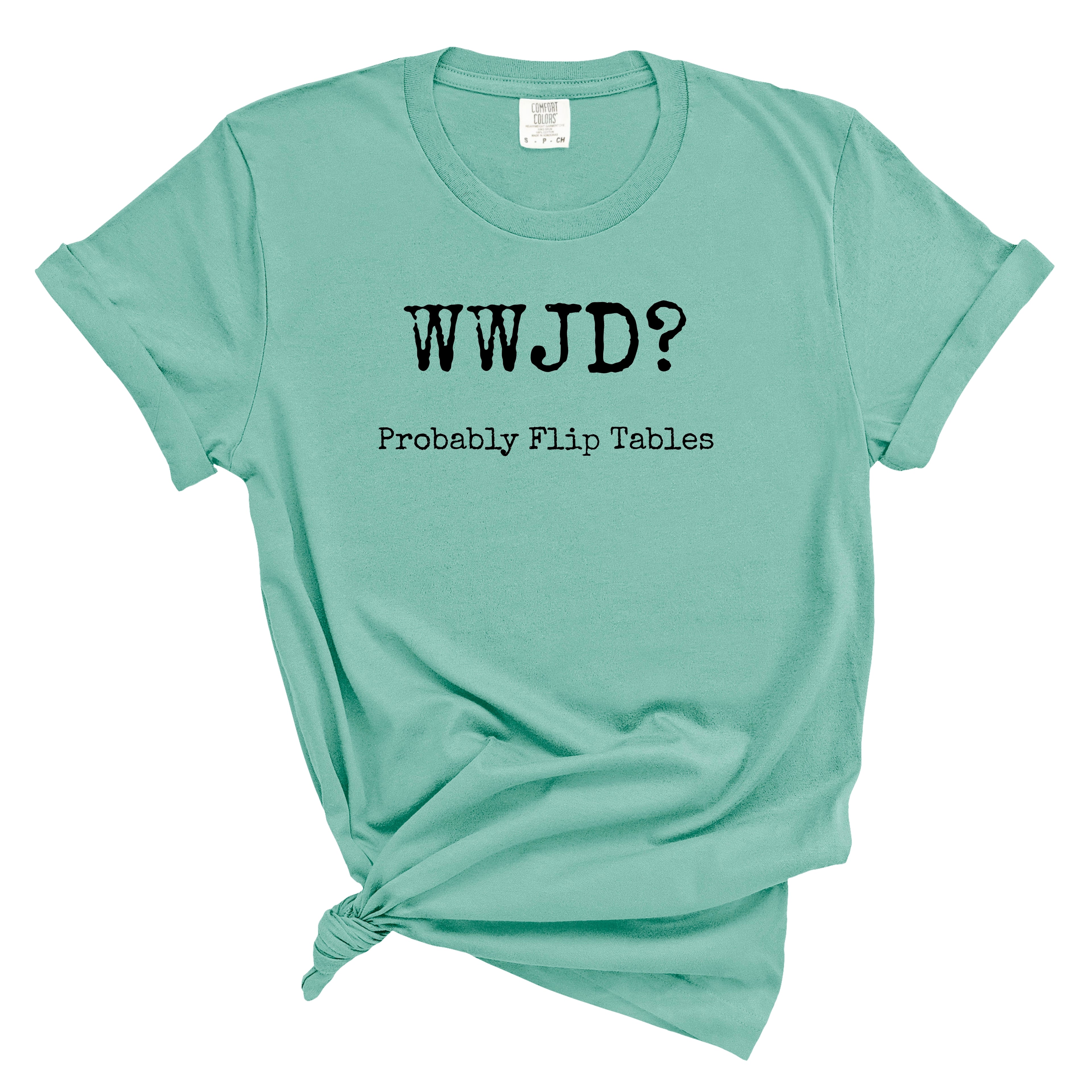 WWJD? Probably Flip Tables Comfort Colors Tee