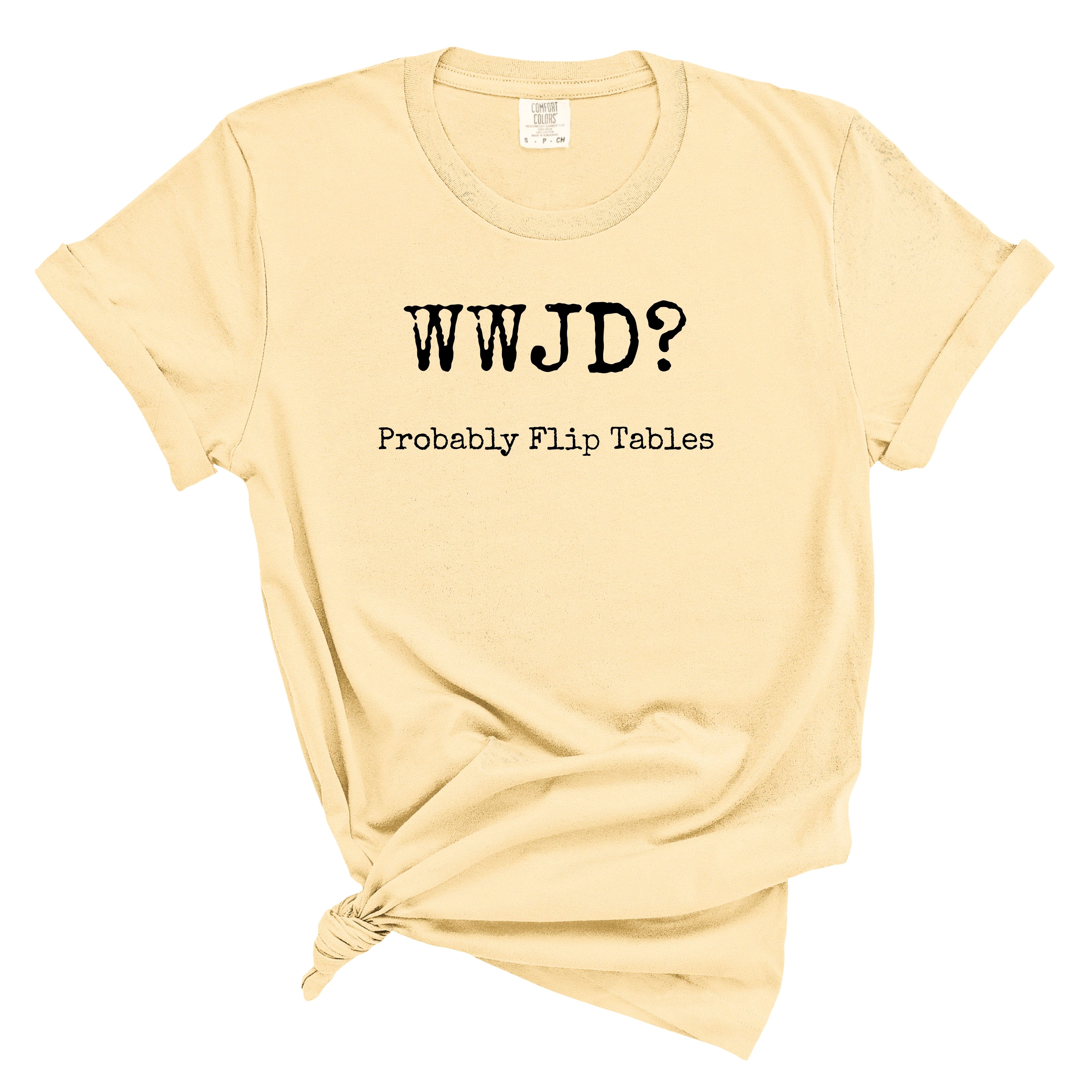 WWJD? Probably Flip Tables Comfort Colors Tee